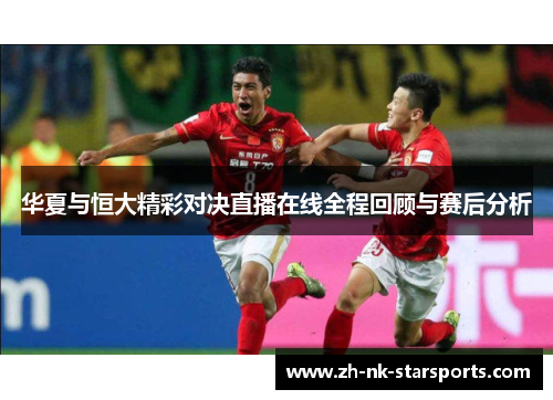 华夏与恒大精彩对决直播在线全程回顾与赛后分析