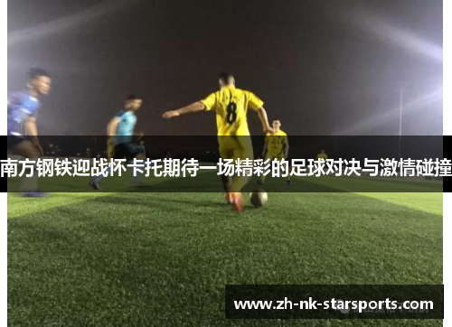 南方钢铁迎战怀卡托期待一场精彩的足球对决与激情碰撞