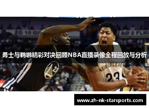 勇士与鹈鹕精彩对决回顾NBA直播录像全程回放与分析