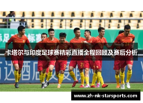 卡塔尔与印度足球赛精彩直播全程回顾及赛后分析