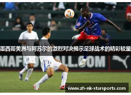 墨西哥美洲与阿苏尔的激烈对决揭示足球战术的精彩较量